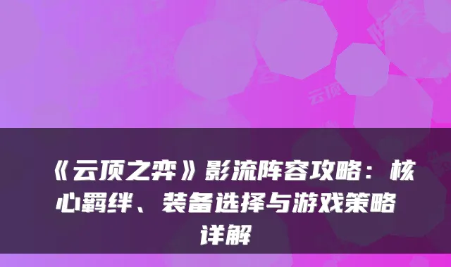 《云顶之弈》影流阵容攻略:核心羁绊、装备选择与游戏策略详解