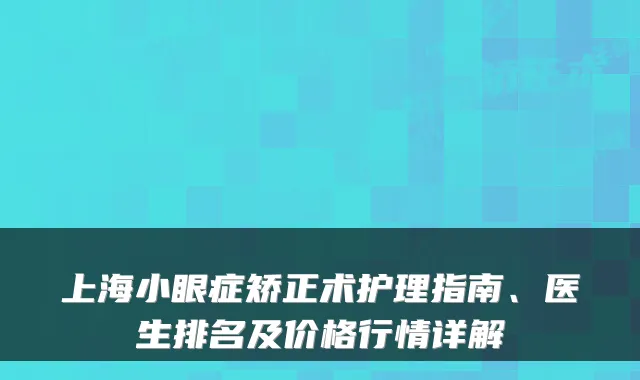 上海小眼症矫正术护理指南、医生排名及价格行情详解