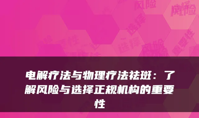 电解疗法与物理疗法祛斑：了解风险与选择正规机构的重要性