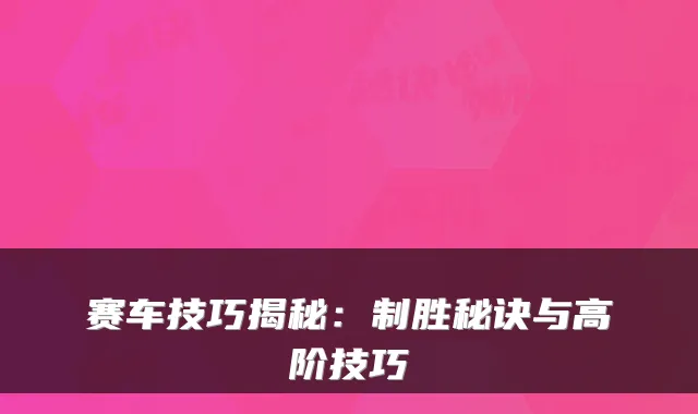 赛车技巧揭秘:制胜秘诀与高阶技巧
