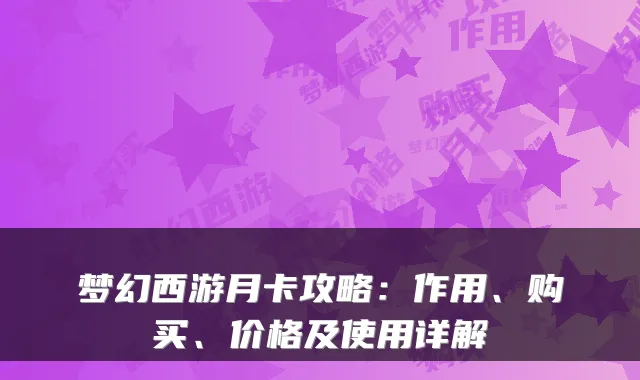 梦幻西游月卡攻略：作用、购买、价格及使用详解