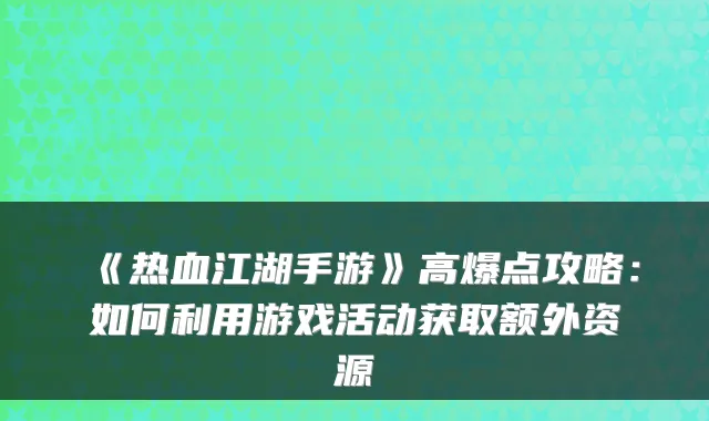 《热血江湖手游》高爆点攻略：如何利用游戏活动获取额外资源