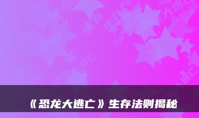 《恐龙大逃亡》生存法则揭秘