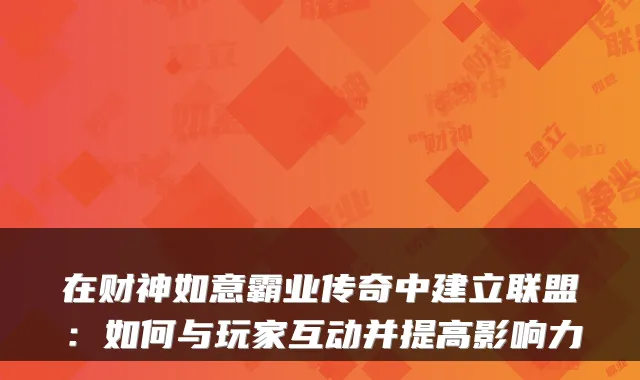 在财神如意霸业传奇中建立联盟：如何与玩家互动并提高影响力