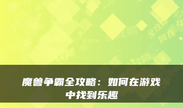魔兽争霸全攻略:如何在游戏中找到乐趣