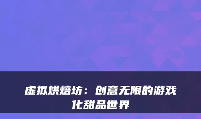 虚拟烘焙坊：创意无限的游戏化甜品世界