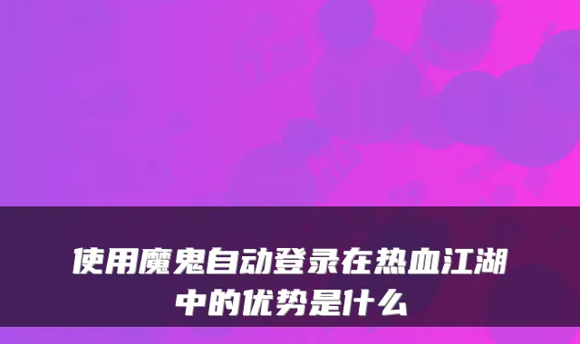使用魔鬼自动登录在热血江湖中的优势是什么