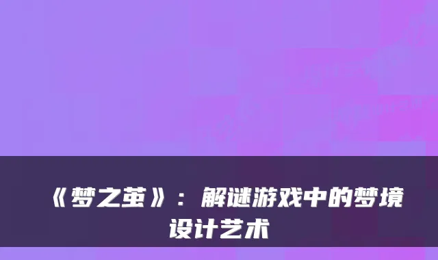 《梦之茧》:解谜游戏中的梦境设计艺术