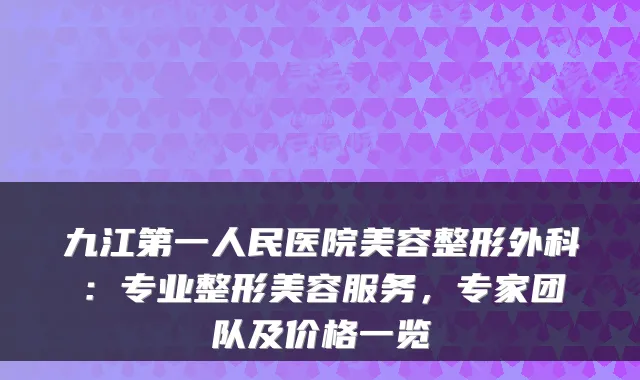九江第一人民医院美容整形外科:专业整形美容服务,专家团队及价格一览