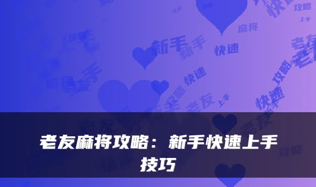 老友麻将攻略：新手快速上手技巧