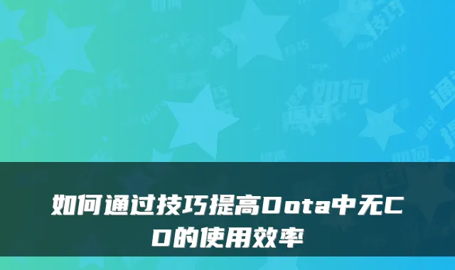 如何通过技巧提高Dota中无CD的使用效率