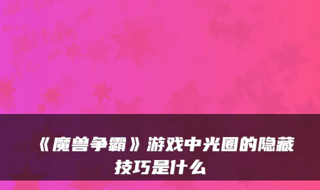 《魔兽争霸》游戏中光圈的隐藏技巧是什么