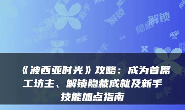 《波西亚时光》攻略:成为首席工坊主、解锁隐藏成就及新手技能加点指南