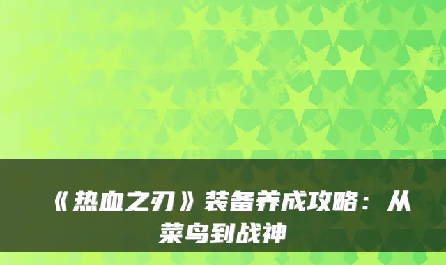 《热血之刃》装备养成攻略：从菜鸟到战神