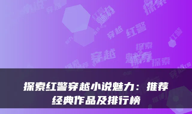 探索红警穿越小说魅力：推荐经典作品及排行榜