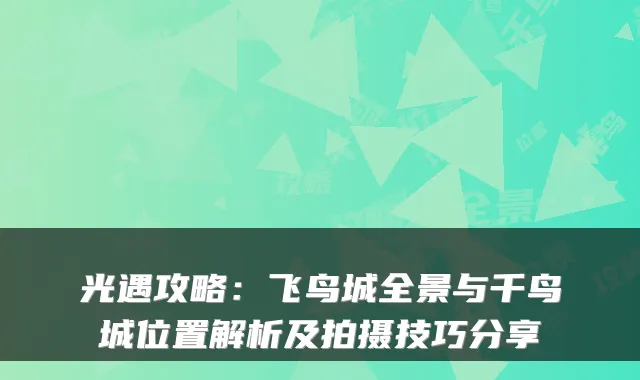 光遇攻略:飞鸟城全景与千鸟城位置解析及拍摄技巧分享