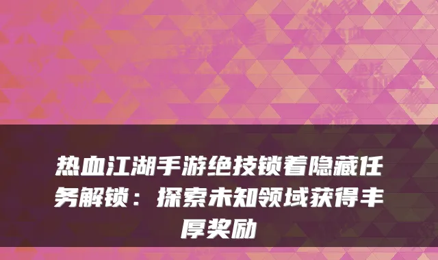 热血江湖手游绝技锁着隐藏任务解锁：探索未知领域获得丰厚奖励