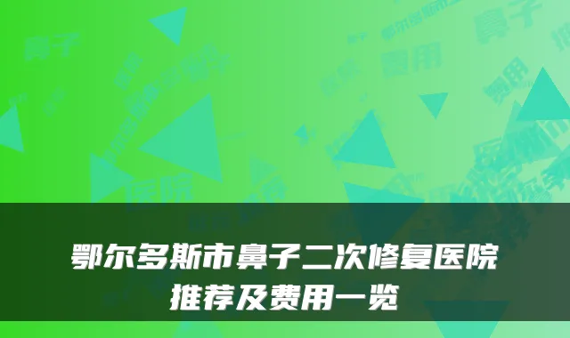 鄂尔多斯市鼻子二次修复医院推荐及费用一览