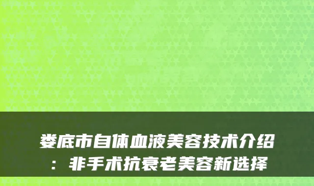娄底市自体血液美容技术介绍:非手术抗衰老美容新选择