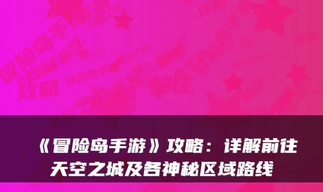 《冒险岛手游》攻略：详解前往天空之城及各神秘区域路线