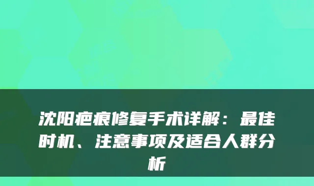 沈阳疤痕修复手术详解:佳时机、注意事项及适合人群分析