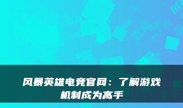 风暴英雄电竞官网：了解游戏机制成为高手
