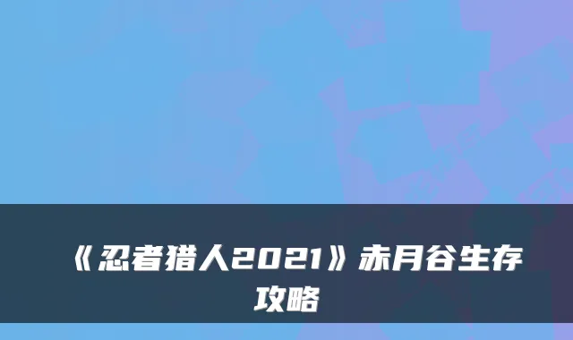 《忍者猎人2021》赤月谷生存攻略