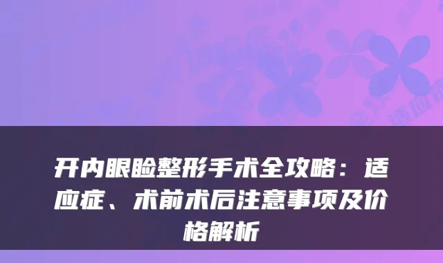 开内眼睑整形手术全攻略：适应症、术前术后注意事项及价格解析