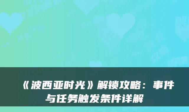 《波西亚时光》解锁攻略：事件与任务触发条件详解