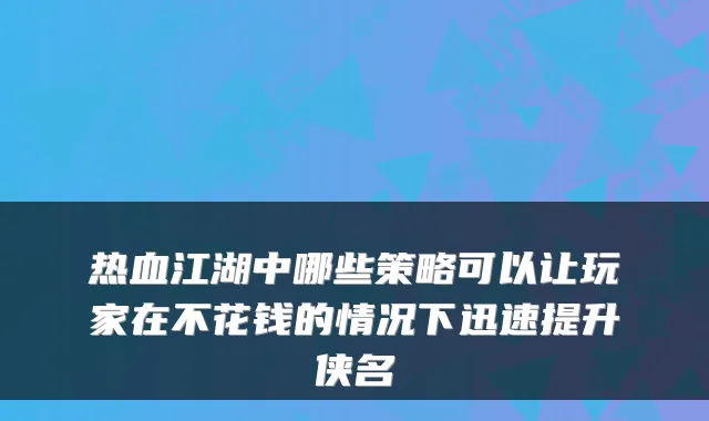 热血江湖中哪些策略可以让玩家在不花钱的情况下迅速提升侠名