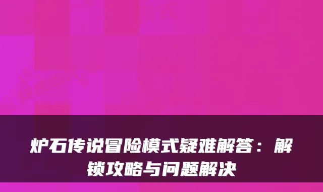 炉石传说冒险模式疑难解答：解锁攻略与问题解决