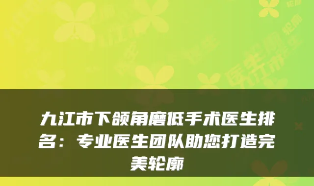 九江市下颌角磨低手术医生排名:专业医生团队助您打造轮廓