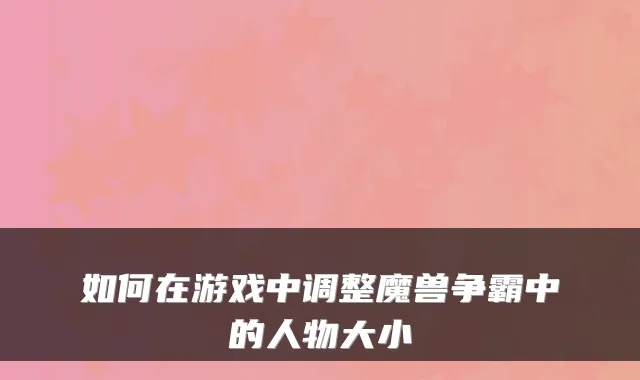 如何在游戏中调整魔兽争霸中的人物大小