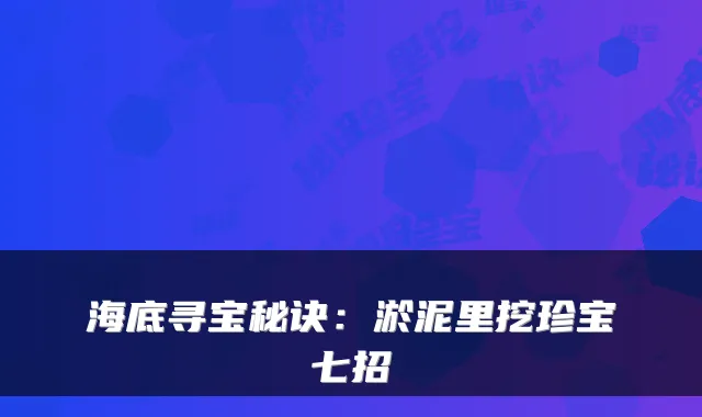 海底寻宝秘诀：淤泥里挖珍宝七招
