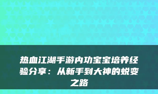 热血江湖手游内功宝宝培养经验分享:从新手到大神的蜕变之路