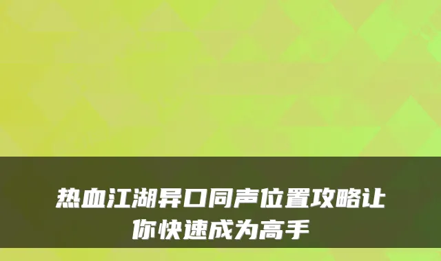 热血江湖异口同声位置攻略让你快速成为高手