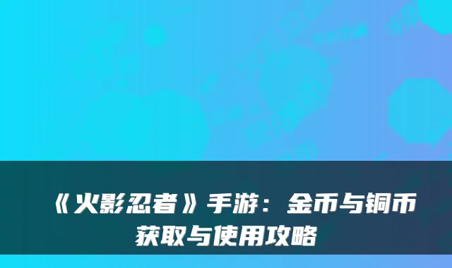 《火影忍者》手游：金币与铜币获取与使用攻略