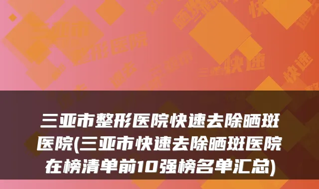 三亚市整形医院快速去除晒斑医院(三亚市快速去除晒斑医院在榜清单前10强榜名单汇总)