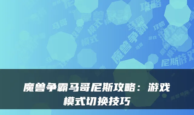 魔兽争霸马哥尼斯攻略：游戏模式切换技巧