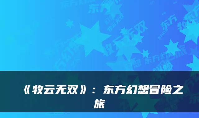 《牧云无双》：东方幻想冒险之旅