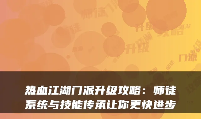 热血江湖门派升级攻略:师徒系统与技能传承让你更快进步