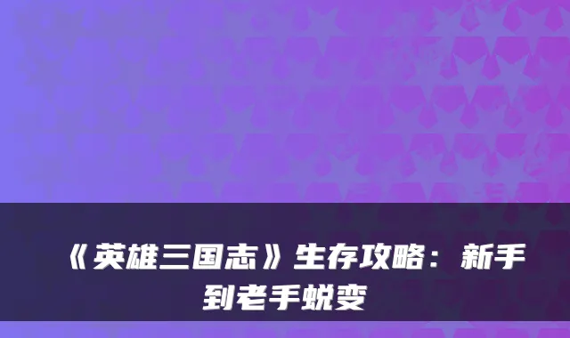 《英雄三国志》生存攻略：新手到老手蜕变
