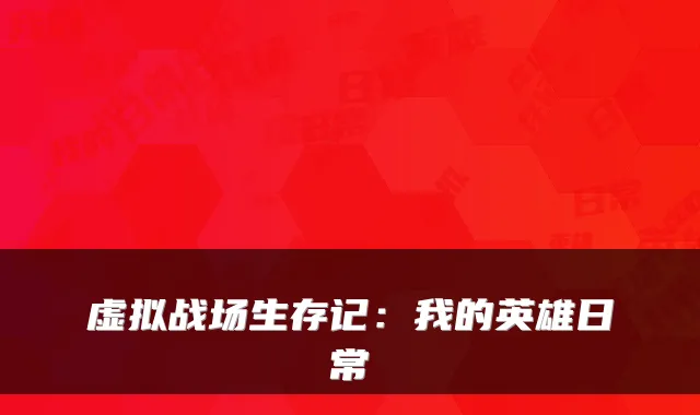 虚拟战场生存记：我的英雄日常