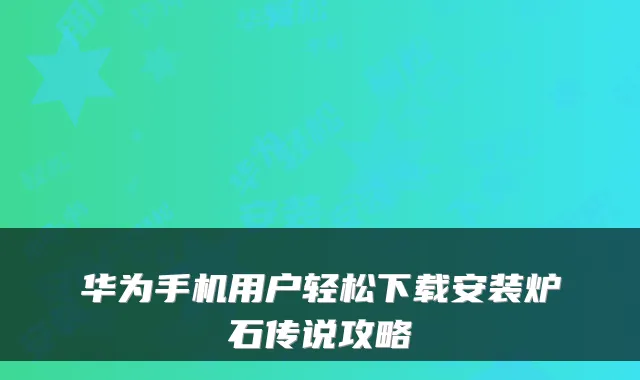 华为手机用户轻松下载安装炉石传说攻略