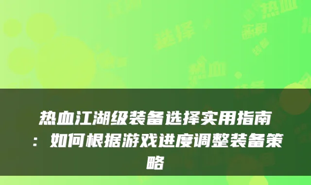 热血江湖级装备选择实用指南：如何根据游戏进度调整装备策略