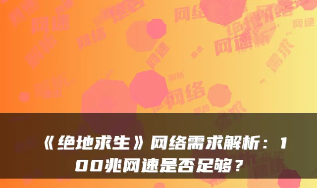《绝地求生》网络需求解析：100兆网速是否足够？