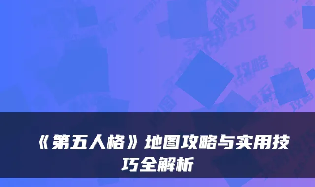 《第五人格》地图攻略与实用技巧全解析