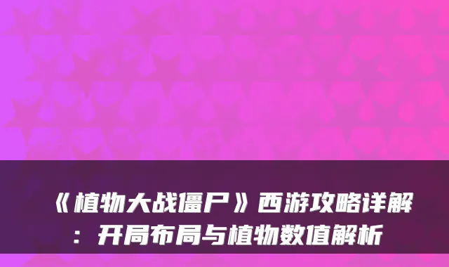 《植物大战僵尸》西游攻略详解：开局布局与植物数值解析