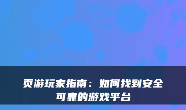 页游玩家指南:如何找到安全可靠的游戏平台