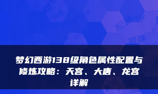 梦幻西游138级角色属性配置与修炼攻略：天宫、大唐、龙宫详解